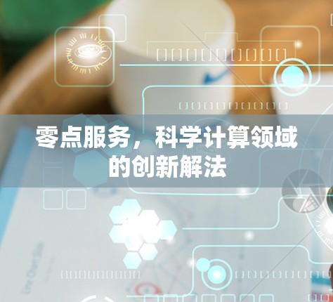 零点服务,科学计算领域的创新解法 零点服务,科学计算领域的创新解法