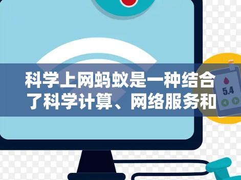 科学上网蚂蚁是一种结合了科学计算、网络服务和社交元素的网络蚂蚁，旨在提高科研效率和解决复杂计算问题。以下是对科学上网蚂蚁的详细总结