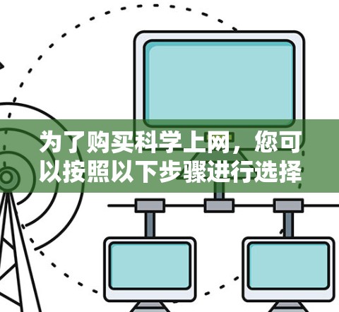 为了购买科学上网，您可以按照以下步骤进行选择和配置
