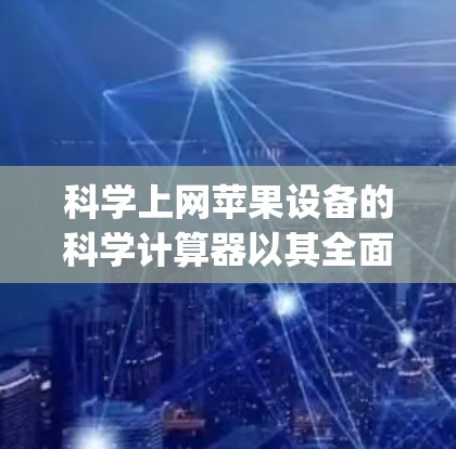 科学上网苹果设备的科学计算器以其全面的功能和便捷的使用体验而闻名。以下是关于苹果设备科学上网ipad科学计算器的详细信息