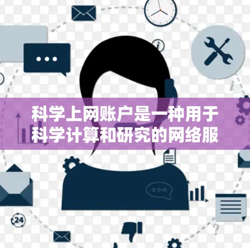科学上网账户是一种用于科学计算和研究的网络服务,提供多种功能,如编程语言、图形工具、实验设计和科学软件。以下是对科学上网账户的详细说明 科学上网账户是一种用于科学计算和研究的网络服务,提供多种功能,如编程语言、图形工具、实验设计和科学软件。以下是对科学上网账户的详细说明