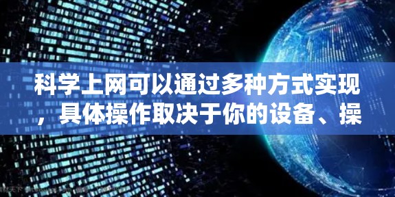 科学上网可以通过多种方式实现，具体操作取决于你的设备、操作系统以及需要的安全性。以下是一些常见的方法和步骤，帮助你科学上网
