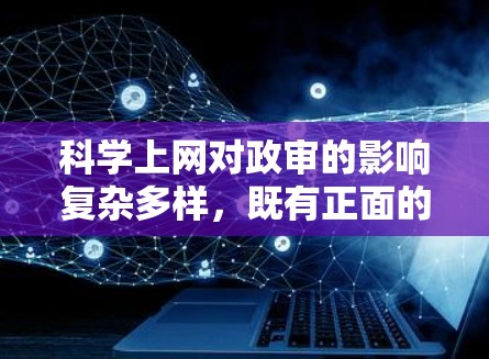 科学上网对政审的影响复杂多样，既有正面的影响，如信息获取和学术研究，也有负面影响，涉及信息过载、泄密、隐私泄露等。以下是对这一问题的详细分析和总结