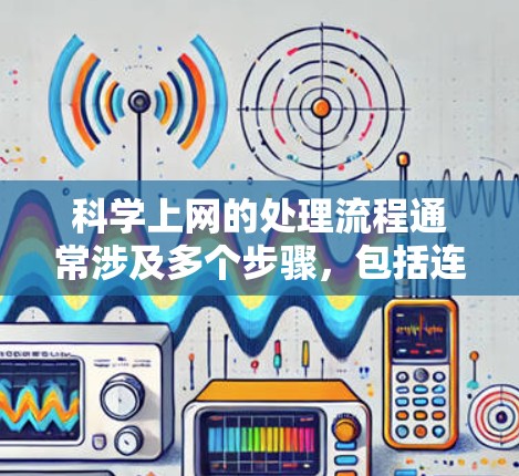 科学上网的处理流程通常涉及多个步骤，包括连接到服务器、上传文件、进行网络操作和访问在线资源。以下是一个详细的步骤指南