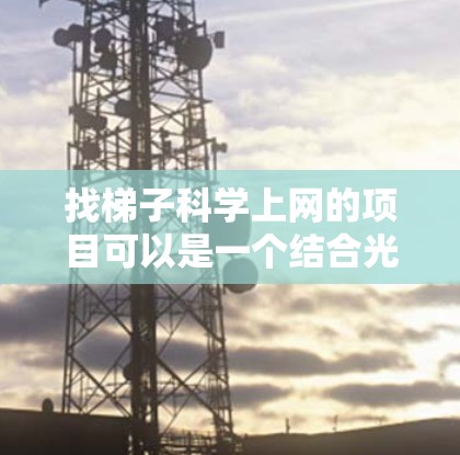 找梯子科学上网的项目可以是一个结合光线、反射、折射和热传导的实验。以下是一个详细的实验方案