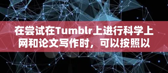 在尝试在Tumblr上进行科学上网和论文写作时，可以按照以下步骤进行