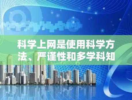 科学上网是使用科学方法、严谨性和多学科知识开发、设计和使用的网络应用。以下是逐步的学习和使用指南