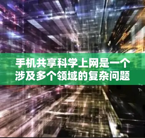 手机共享科学上网是一个涉及多个领域的复杂问题，旨在通过科学方法和技术实现不同用户共享网络资源。以下是对这一问题的逐步解释