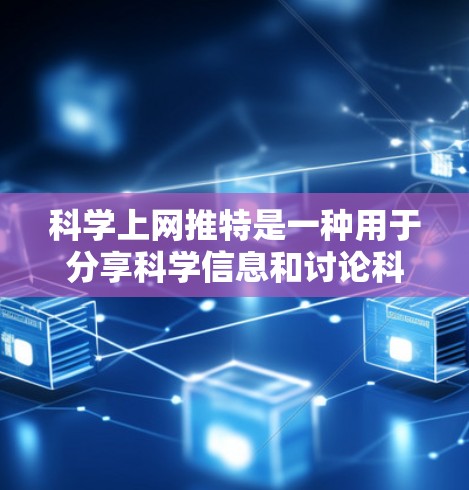 科学上网推特是一种用于分享科学信息和讨论科学话题的互联网平台。以下是对该平台的详细分析