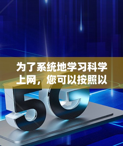 为了系统地学习科学上网，您可以按照以下步骤进行