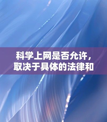 科学上网是否允许，取决于具体的法律和伦理框架，同时也涉及对内容的监管。以下是对此问题的综合分析
