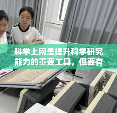 科学上网是提升科学研究能力的重要工具，但要有效使用，需要系统地学习和理解其功能和注意事项。以下是一个有条理的总结，帮助你科学上网