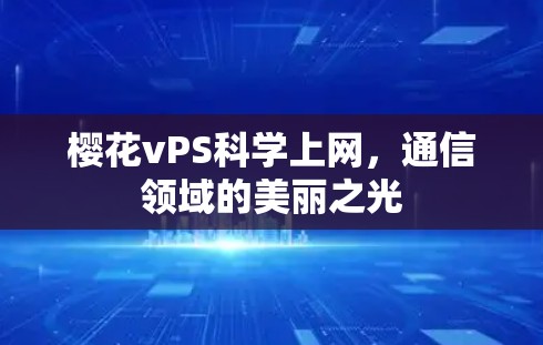 樱花vPS科学上网，通信领域的美丽之光