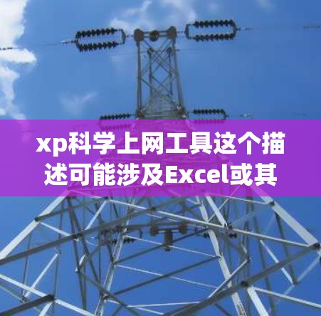 xp科学上网工具这个描述可能涉及Excel或其他科学计算软件。以下是一些可能的解释和说明