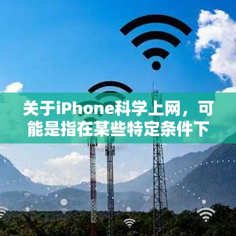 关于iPhone科学上网，可能是指在某些特定条件下或技术背景下的科学上网功能。以下是一些可能相关的信息和解答