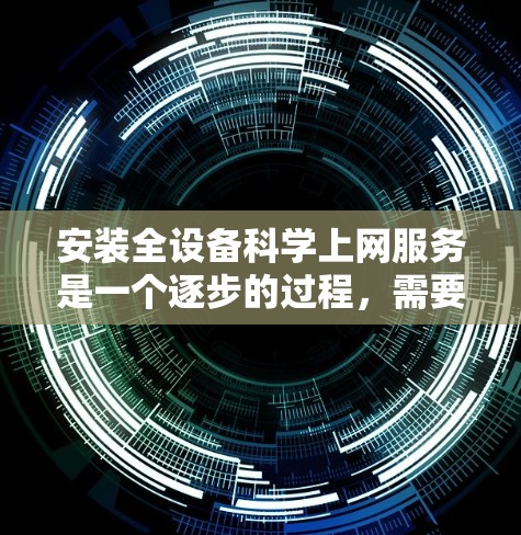 安装全设备科学上网服务是一个逐步的过程，需要选择适合的平台、了解每个服务的配置和功能，权衡成本和资源需求，并进行相应的配置和安装。以下是一个详细的步骤指南