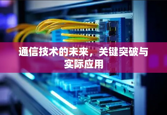 通信技术的未来，关键突破与实际应用