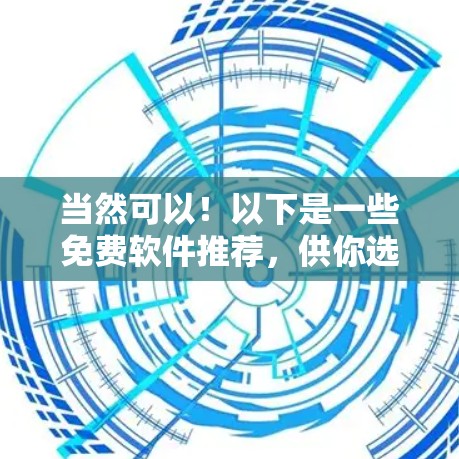 当然可以！以下是一些免费软件推荐，供你选择科学上网或电脑使用