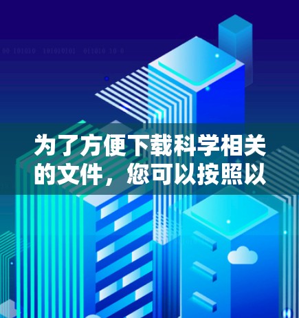 为了方便下载科学相关的文件，您可以按照以下步骤进行