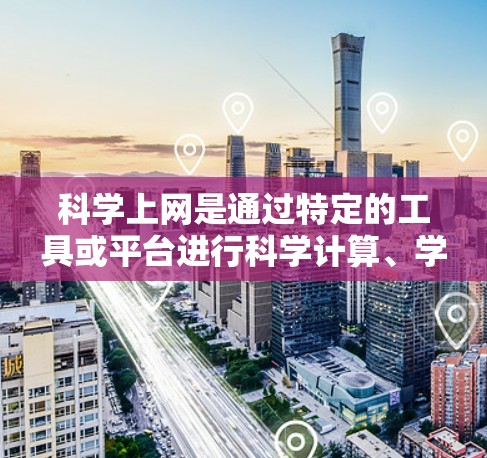 科学上网是通过特定的工具或平台进行科学计算、学习或研究的途径。以下是一些步骤和建议，帮助您有效地进行科学上网