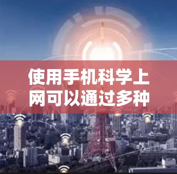 使用手机科学上网可以通过多种方式实现，具体取决于你的手机品牌和配置。以下是一些通用的方法