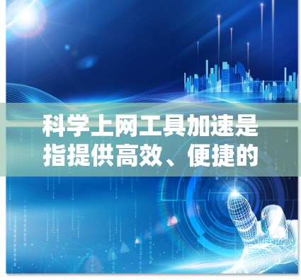 科学上网工具加速是指提供高效、便捷的科学计算、图形展示、数据处理等工具，帮助用户快速完成各种科学任务。以下是一些常见的科学上网工具加速功能和优势