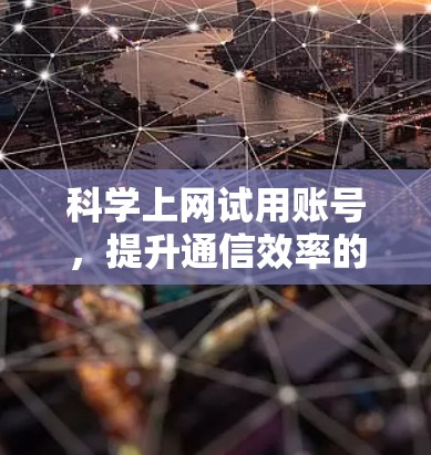 科学上网试用账号，提升通信效率的新途径