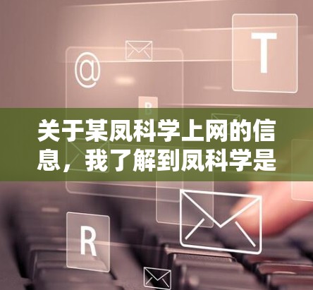 关于某凤科学上网的信息，我了解到凤科学是一家专注于科技和创新的公司，提供多种科技解决方案和与公众的互动活动。以下是对该公司的详细介绍