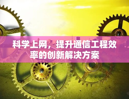 科学上网，提升通信工程效率的创新解决方案
