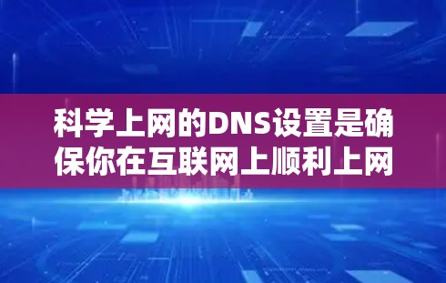 科学上网的DNS设置是确保你在互联网上顺利上网的重要步骤。以下是一步步的指南，帮助你设置科学的DNS解析器