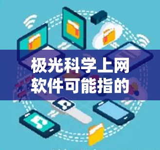 极光科学上网软件可能指的是极光网（极光网）或其他与科学计算相关的工具。然而，极光网（极光网）更多是指极光云服务，与科学上网软件无关。以下是一些与科学计算相关的免费软件