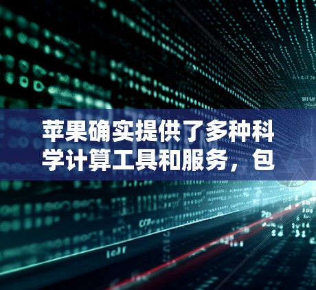 苹果确实提供了多种科学计算工具和服务，包括在线科学计算工具和编程工具。以下是一些相关的信息
