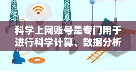 科学上网账号是专门用于进行科学计算、数据分析和理论研究的网络服务。它们在现代科技中扮演着重要角色,为科学工作者提供了高级工具和平台,促进了科学探索和创新 科学上网账号是专门用于进行科学计算、数据分析和理论研究的网络服务。它们在现代科技中扮演着重要角色,为科学工作者提供了高级工具和平台,促进了科学探索和创新