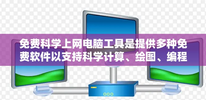 免费科学上网电脑工具是提供多种免费软件以支持科学计算、绘图、编程和数学运算的理想选择。以下是一些常见的免费科学计算软件及其功能