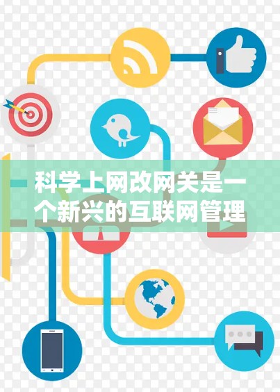 科学上网改网关是一个新兴的互联网管理技术，旨在通过科学的方法优化流量分配和资源利用，提升用户体验和网络效率。以下是对该技术的详细介绍