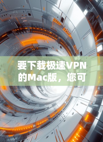 要下载极速VPN的Mac版，您可以按照以下步骤操作