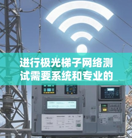 进行极光梯子网络测试需要系统和专业的技能，以下是详细的步骤指南