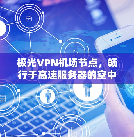 极光VPN机场节点，畅行于高速服务器的空中互联网