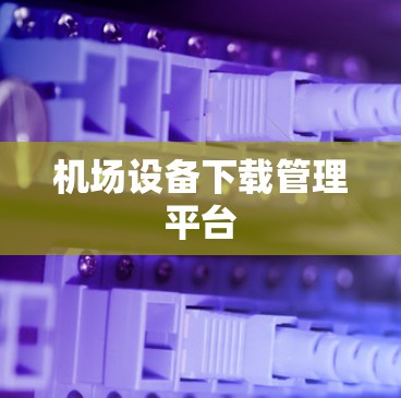 机场设备下载管理平台
