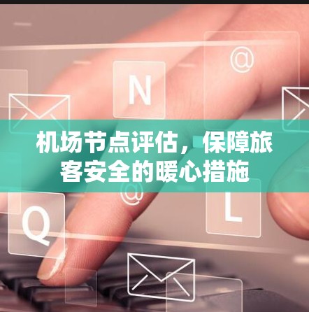 机场节点评估，保障旅客安全的暖心措施
