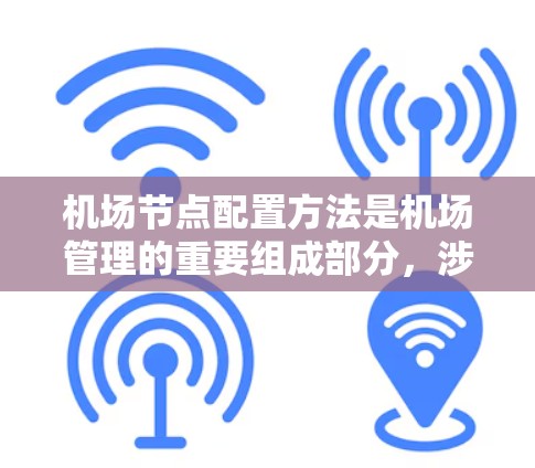 机场节点配置方法是机场管理的重要组成部分，涉及多个关键领域，包括物理配置、通信协议、节点管理等。以下是对机场节点配置方法的详细说明