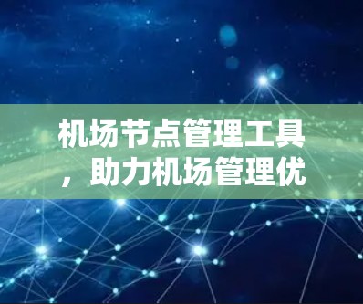 机场节点管理工具，助力机场管理优化