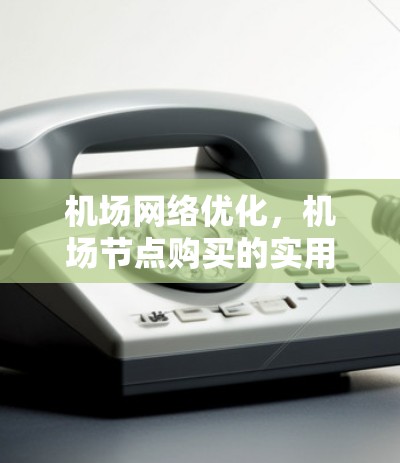 机场网络优化，机场节点购买的实用建议