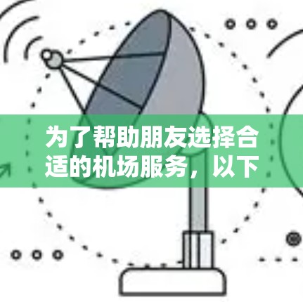为了帮助朋友选择合适的机场服务，以下是详细的攻略