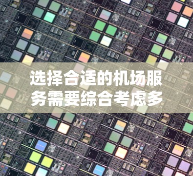 选择合适的机场服务需要综合考虑多个因素，以下是一个清晰的步骤指南