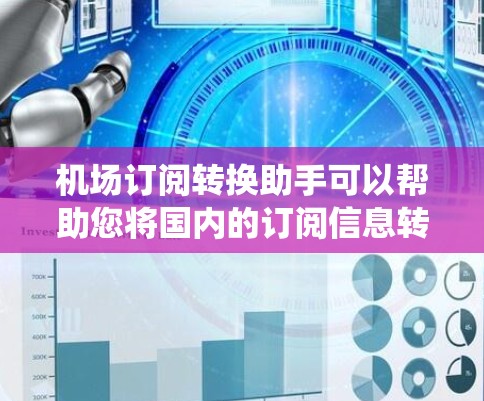 机场订阅转换助手可以帮助您将国内的订阅信息转换到机场系统中。以下是您可能需要的步骤和工具建议
