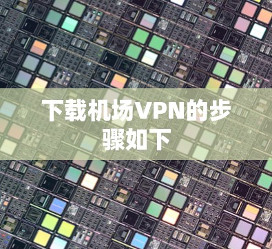 下载机场VPN的步骤如下