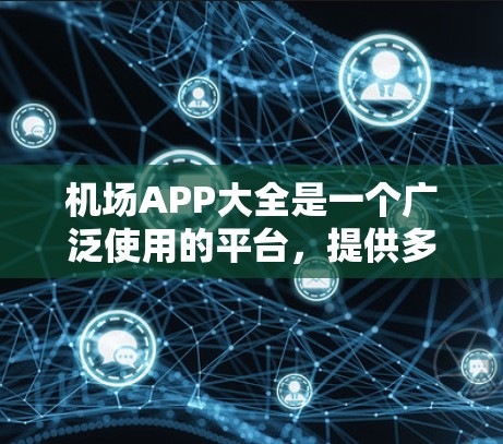 机场APP大全是一个广泛使用的平台，提供多样化的旅游服务，包括航班预订、酒店预订、交通导航、天气预报和安全服务等。以下是一些主要的机场APP，以及它们的特点