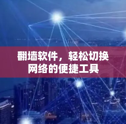 翻墙软件，轻松切换网络的便捷工具