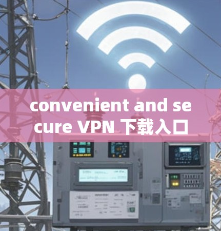 convenient and secure VPN 下载入口